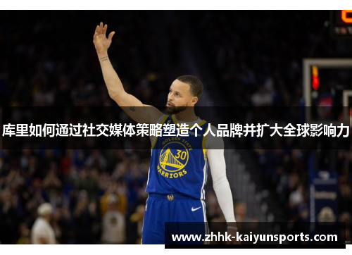 库里如何通过社交媒体策略塑造个人品牌并扩大全球影响力