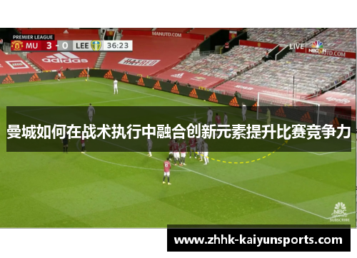 曼城如何在战术执行中融合创新元素提升比赛竞争力