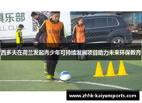 西多夫在荷兰发起青少年可持续发展项目助力未来环保教育