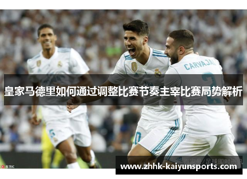 皇家马德里如何通过调整比赛节奏主宰比赛局势解析