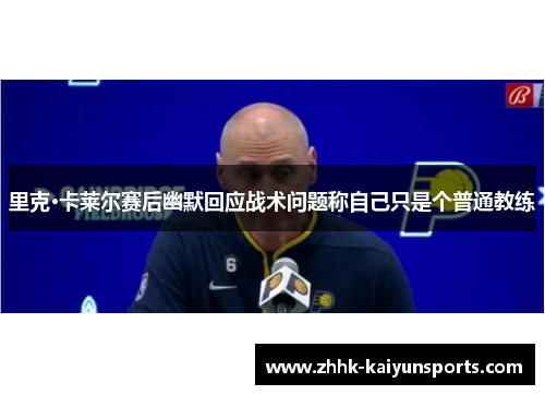 里克·卡莱尔赛后幽默回应战术问题称自己只是个普通教练