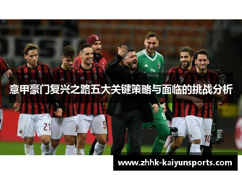 意甲豪门复兴之路五大关键策略与面临的挑战分析