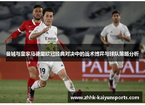 曼城与皇家马德里欧冠经典对决中的战术博弈与球队策略分析