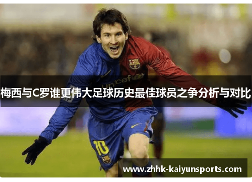 梅西与C罗谁更伟大足球历史最佳球员之争分析与对比