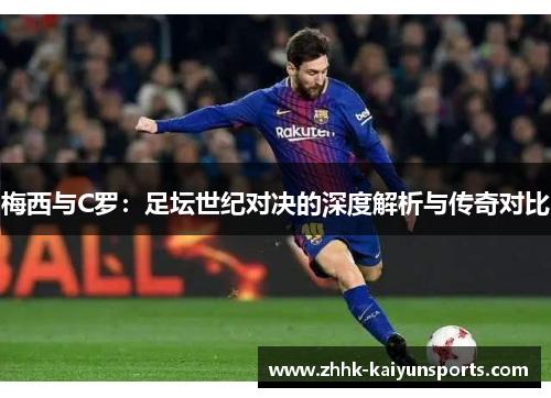 梅西与C罗：足坛世纪对决的深度解析与传奇对比