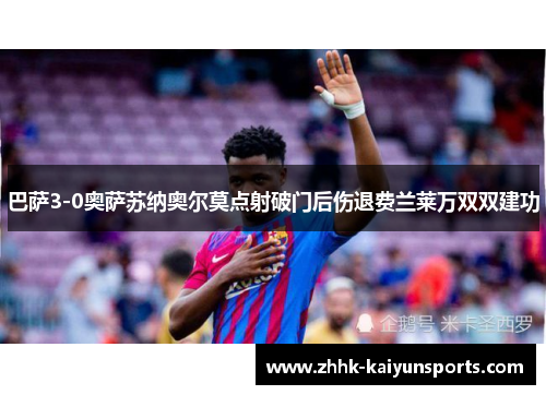 巴萨3-0奥萨苏纳奥尔莫点射破门后伤退费兰莱万双双建功