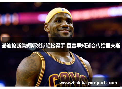 基迪抢断詹姆斯发球轻松得手 直言早知球会传给里夫斯