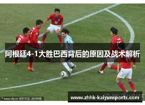 阿根廷4-1大胜巴西背后的原因及战术解析