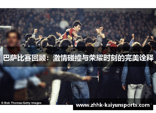 巴萨比赛回顾：激情碰撞与荣耀时刻的完美诠释