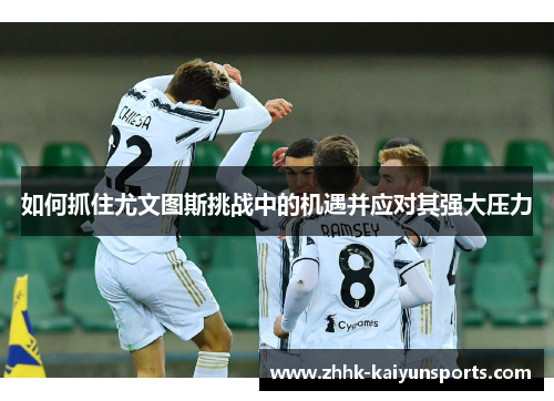 如何抓住尤文图斯挑战中的机遇并应对其强大压力