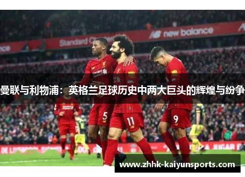 曼联与利物浦：英格兰足球历史中两大巨头的辉煌与纷争