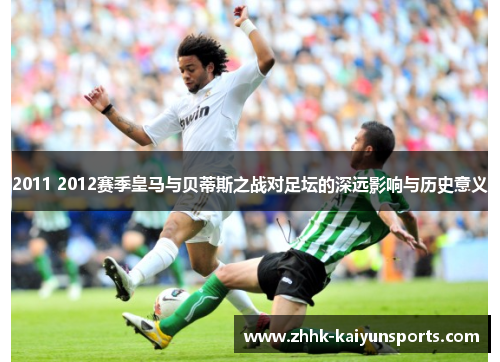 2011 2012赛季皇马与贝蒂斯之战对足坛的深远影响与历史意义