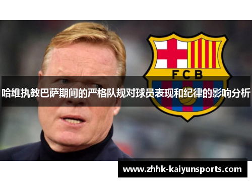 哈维执教巴萨期间的严格队规对球员表现和纪律的影响分析