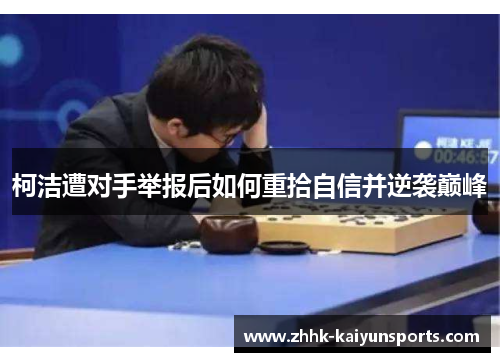 柯洁遭对手举报后如何重拾自信并逆袭巅峰