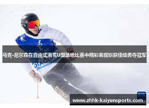 马克·尼尔森在自由式滑雪U型场地比赛中精彩表现斩获佳绩勇夺冠军