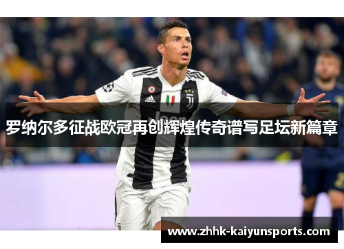 罗纳尔多征战欧冠再创辉煌传奇谱写足坛新篇章