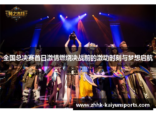 全国总决赛首日激情燃烧决战前的激动时刻与梦想启航