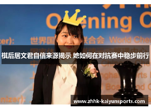 棋后居文君自信来源揭示 她如何在对抗赛中稳步前行