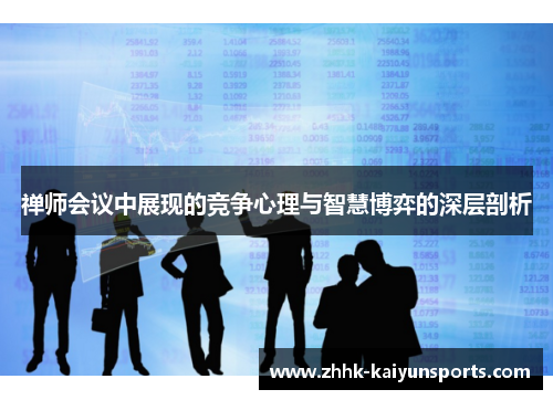 禅师会议中展现的竞争心理与智慧博弈的深层剖析