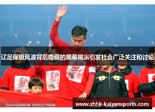 辽足保级风波背后隐藏的黑幕揭露引发社会广泛关注和讨论