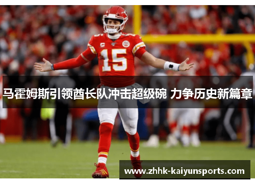 马霍姆斯引领酋长队冲击超级碗 力争历史新篇章