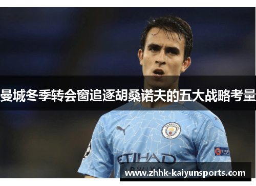 曼城冬季转会窗追逐胡桑诺夫的五大战略考量