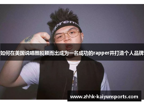 如何在美国说唱圈脱颖而出成为一名成功的rapper并打造个人品牌