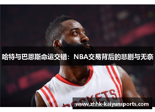 哈特与巴恩斯命运交错：NBA交易背后的悲剧与无奈