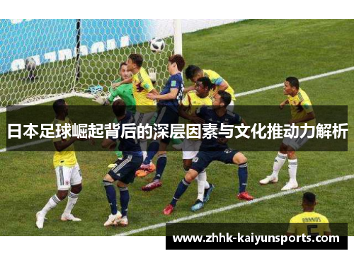 日本足球崛起背后的深层因素与文化推动力解析