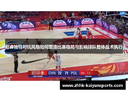 赵睿独特对抗风格如何塑造比赛格局与影响球队整体战术执行