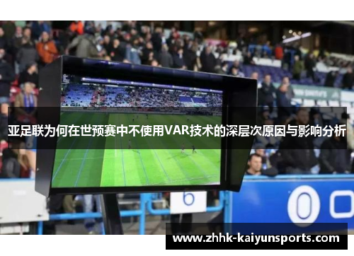 亚足联为何在世预赛中不使用VAR技术的深层次原因与影响分析