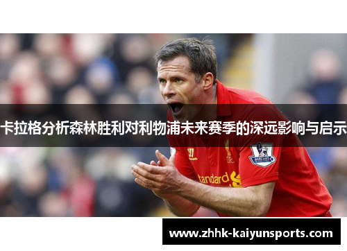 卡拉格分析森林胜利对利物浦未来赛季的深远影响与启示