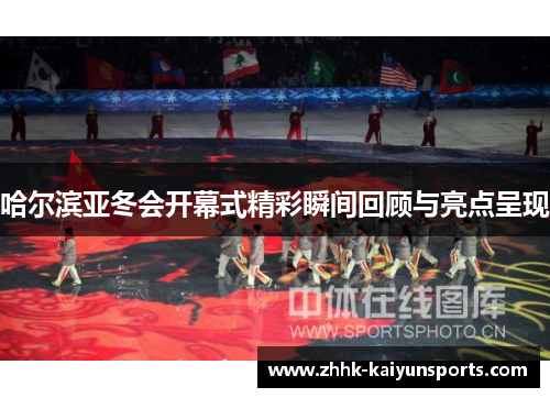 哈尔滨亚冬会开幕式精彩瞬间回顾与亮点呈现