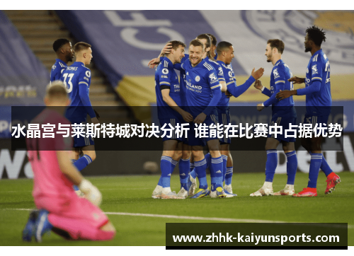 水晶宫与莱斯特城对决分析 谁能在比赛中占据优势