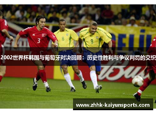 2002世界杯韩国与葡萄牙对决回顾：历史性胜利与争议判罚的交织