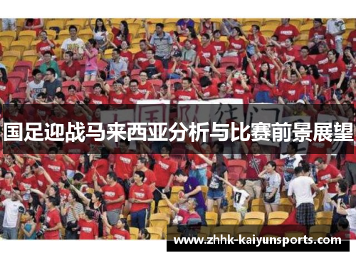 国足迎战马来西亚分析与比赛前景展望