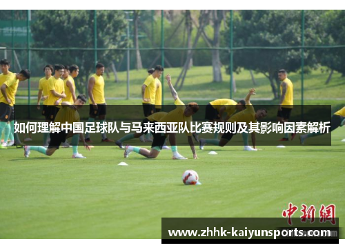 如何理解中国足球队与马来西亚队比赛规则及其影响因素解析