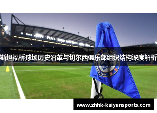 斯坦福桥球场历史沿革与切尔西俱乐部组织结构深度解析