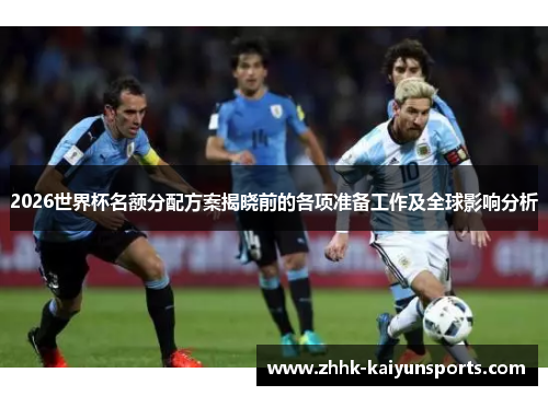 2026世界杯名额分配方案揭晓前的各项准备工作及全球影响分析