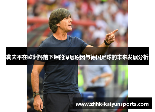 勒夫不在欧洲杯前下课的深层原因与德国足球的未来发展分析