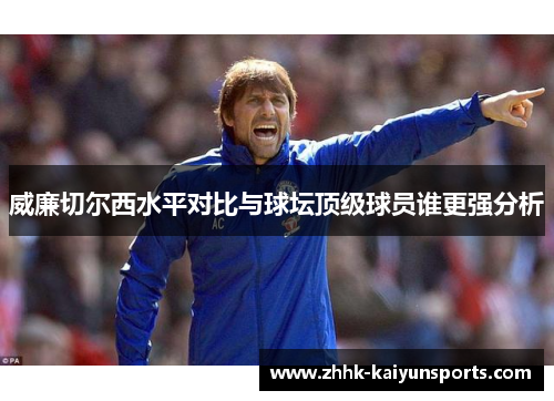 威廉切尔西水平对比与球坛顶级球员谁更强分析