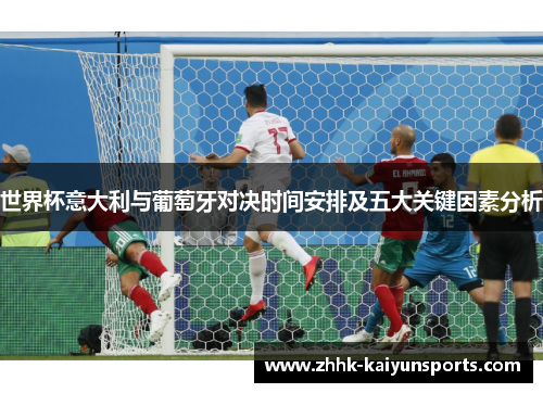 世界杯意大利与葡萄牙对决时间安排及五大关键因素分析