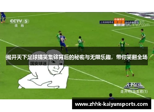 揭开天下足球搞笑集锦背后的秘密与无限乐趣，带你笑翻全场