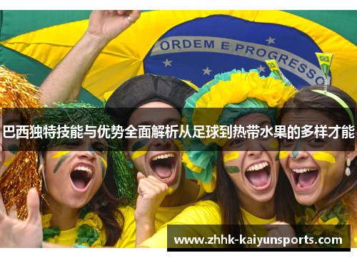 巴西独特技能与优势全面解析从足球到热带水果的多样才能