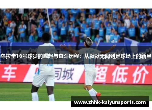 乌拉圭16号球员的崛起与奋斗历程：从默默无闻到足球场上的新星