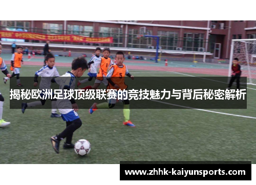 揭秘欧洲足球顶级联赛的竞技魅力与背后秘密解析