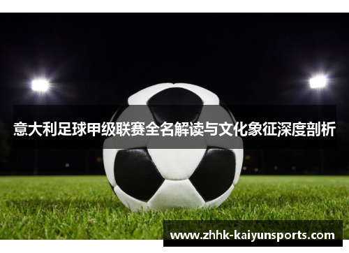 意大利足球甲级联赛全名解读与文化象征深度剖析