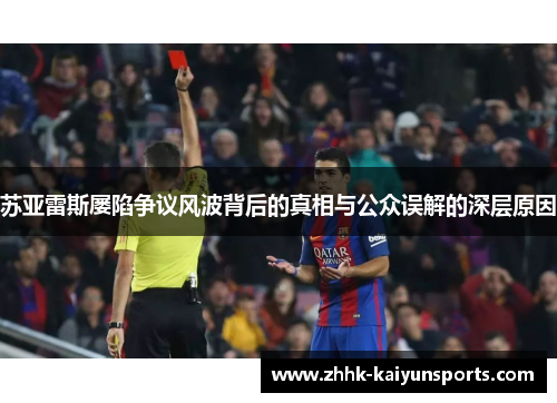 苏亚雷斯屡陷争议风波背后的真相与公众误解的深层原因