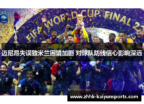 迈尼昂失误致米兰困境加剧 对球队防线信心影响深远