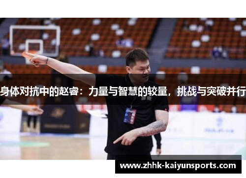 身体对抗中的赵睿：力量与智慧的较量，挑战与突破并行